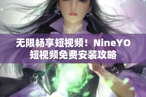 无限畅享短视频！NineYO短视频免费安装攻略