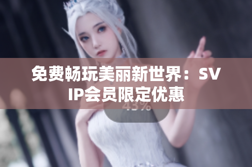 免费畅玩美丽新世界：SVIP会员限定优惠