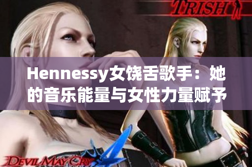 Hennessy女饶舌歌手：她的音乐能量与女性力量赋予嘻哈文化新生命