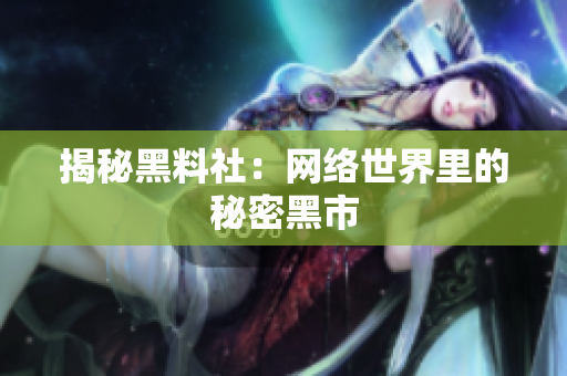 揭秘黑料社：网络世界里的秘密黑市