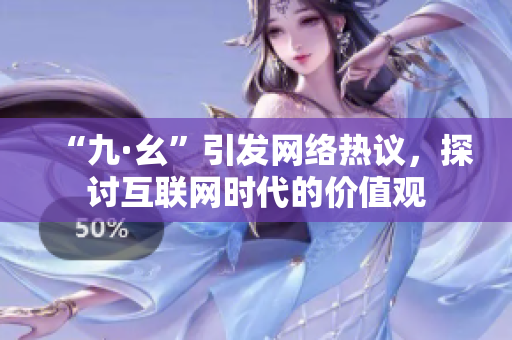 “九·幺”引发网络热议，探讨互联网时代的价值观