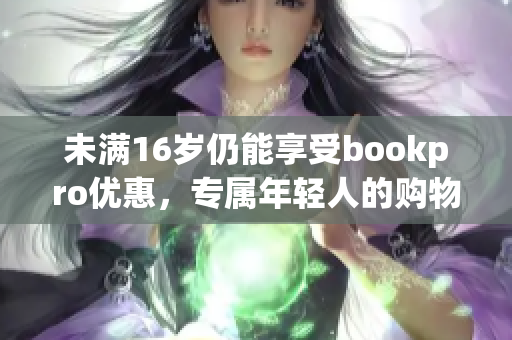 未满16岁仍能享受bookpro优惠，专属年轻人的购物福利
