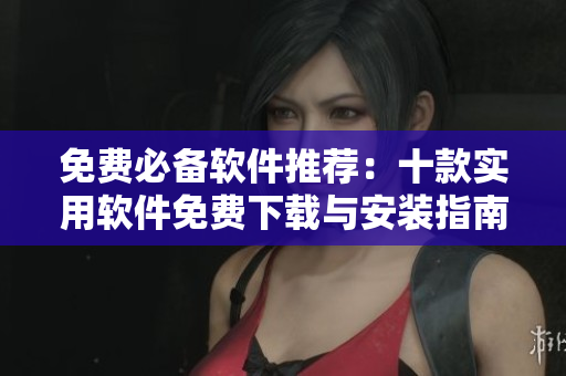 免费必备软件推荐：十款实用软件免费下载与安装指南