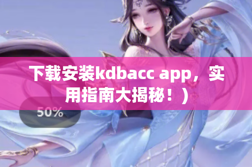 下载安装kdbacc app，实用指南大揭秘！)
