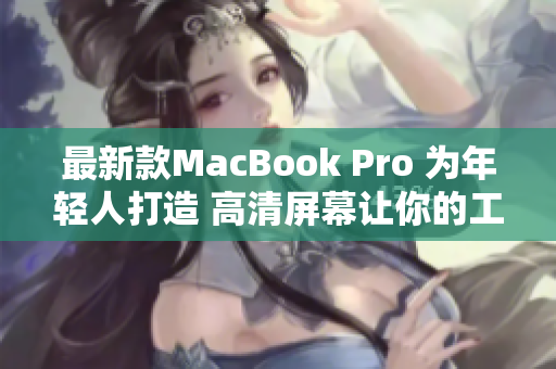 最新款MacBook Pro 为年轻人打造 高清屏幕让你的工作更流畅