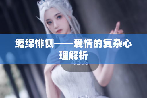 缠绵悱恻——爱情的复杂心理解析