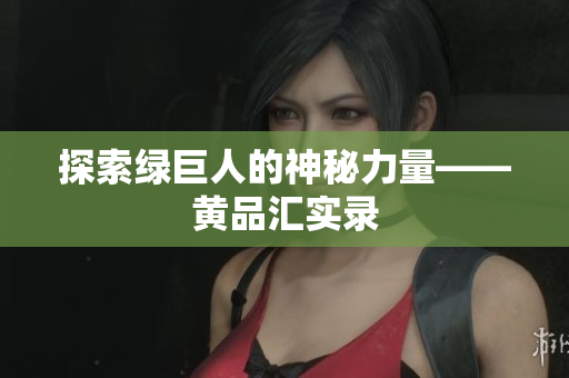 探索绿巨人的神秘力量——黄品汇实录