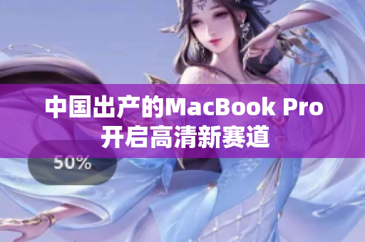 中国出产的MacBook Pro 开启高清新赛道