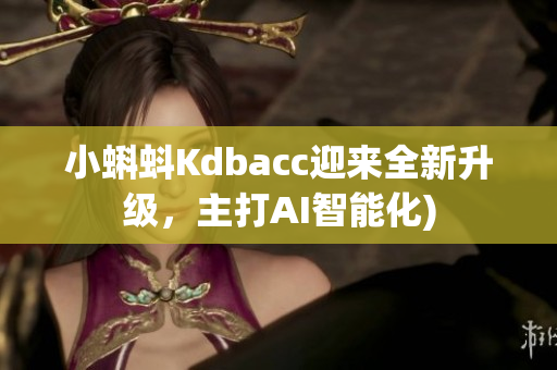 小蝌蚪Kdbacc迎来全新升级，主打AI智能化)