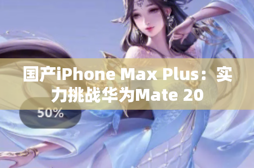 国产iPhone Max Plus：实力挑战华为Mate 20