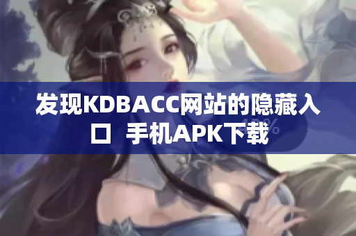 发现KDBACC网站的隐藏入口  手机APK下载