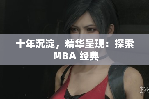 十年沉淀，精华呈现：探索 MBA 经典