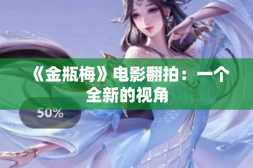 《金瓶梅》电影翻拍：一个全新的视角