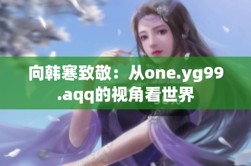 向韩寒致敬：从one.yg99.aqq的视角看世界