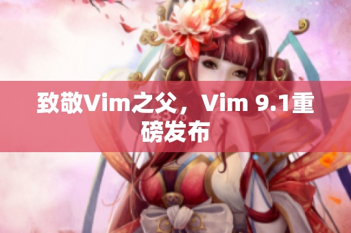 致敬Vim之父，Vim 9.1重磅发布