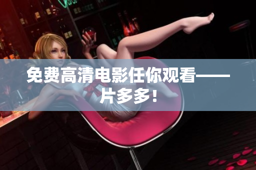 免费高清电影任你观看——片多多！