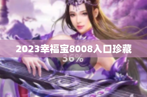 2023幸福宝8008入口珍藏