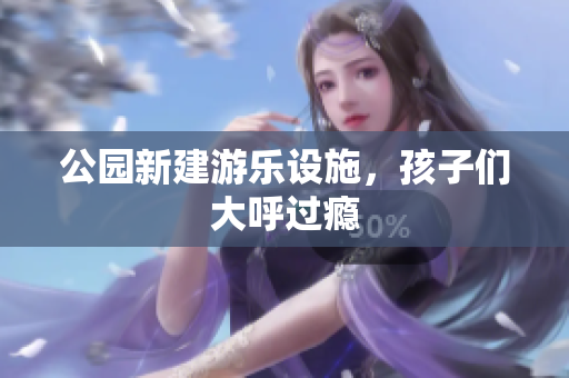 公园新建游乐设施，孩子们大呼过瘾