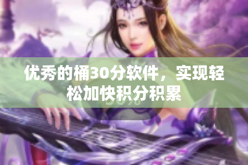 优秀的桶30分软件，实现轻松加快积分积累