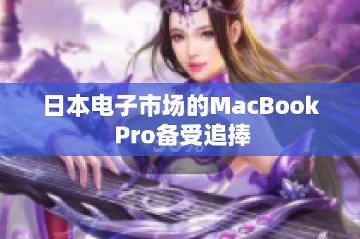 日本电子市场的MacBook Pro备受追捧