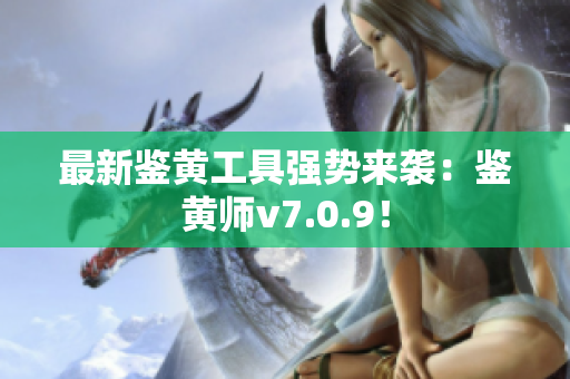 最新鉴黄工具强势来袭：鉴黄师v7.0.9！