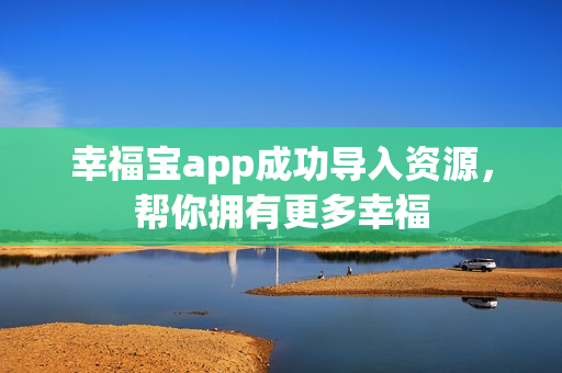 幸福宝app成功导入资源，帮你拥有更多幸福