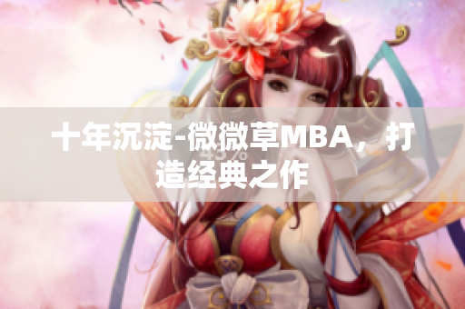 十年沉淀-微微草MBA，打造经典之作