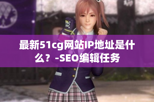 最新51cg网站IP地址是什么？-SEO编辑任务