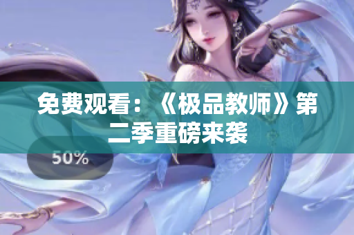 免费观看：《极品教师》第二季重磅来袭