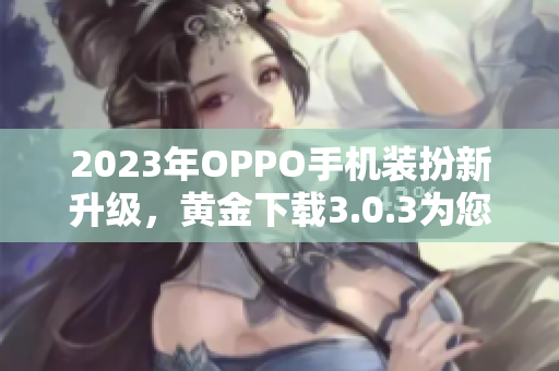2023年OPPO手机装扮新升级，黄金下载3.0.3为您带来更畅快体验