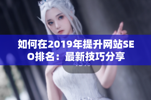如何在2019年提升网站SEO排名：最新技巧分享