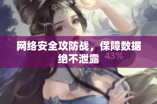 网络安全攻防战，保障数据绝不泄露