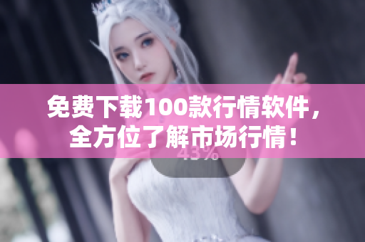 免费下载100款行情软件，全方位了解市场行情！