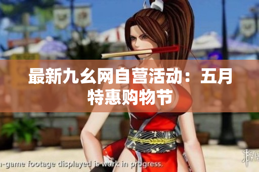 最新九幺网自营活动：五月特惠购物节