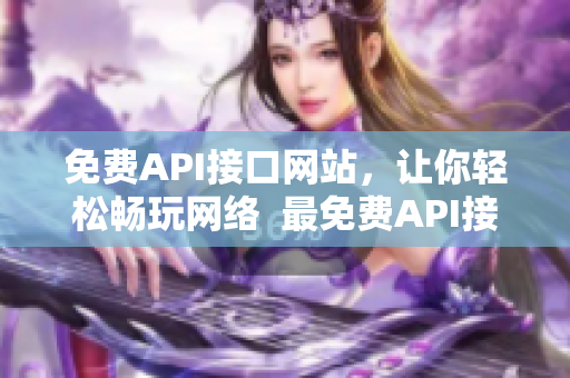 免费API接口网站，让你轻松畅玩网络  最免费API接口网站让你在网络世界里尽情探索