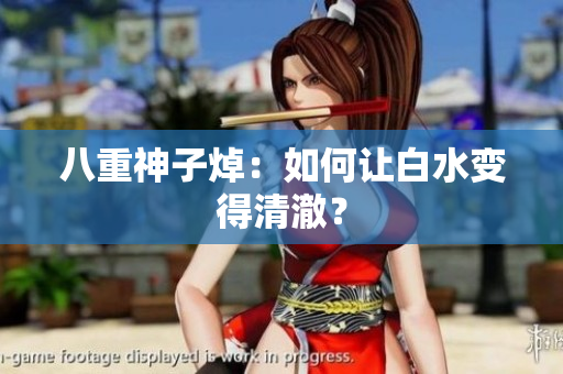 八重神子焯：如何让白水变得清澈？