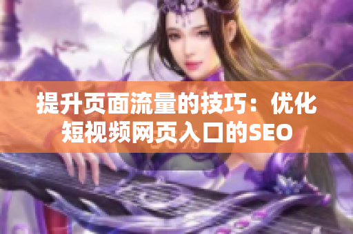 提升页面流量的技巧：优化短视频网页入口的SEO