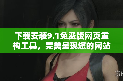 下载安装9.1免费版网页重构工具，完美呈现您的网站