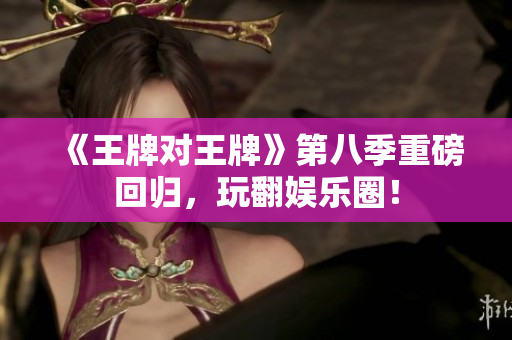 《王牌对王牌》第八季重磅回归，玩翻娱乐圈！