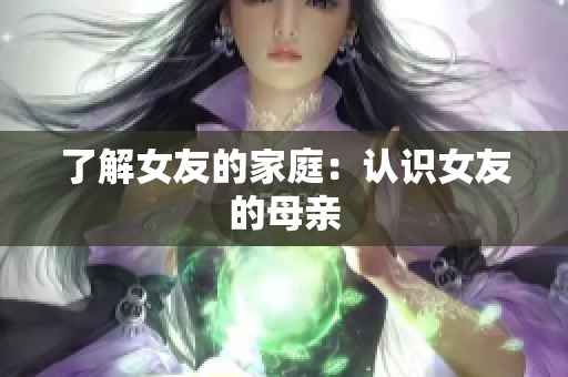 了解女友的家庭：认识女友的母亲
