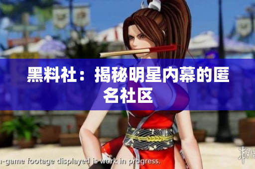 黑料社：揭秘明星内幕的匿名社区