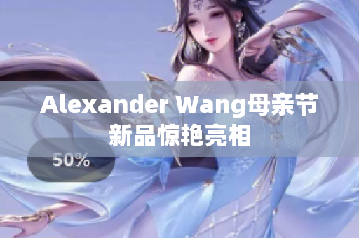 Alexander Wang母亲节新品惊艳亮相