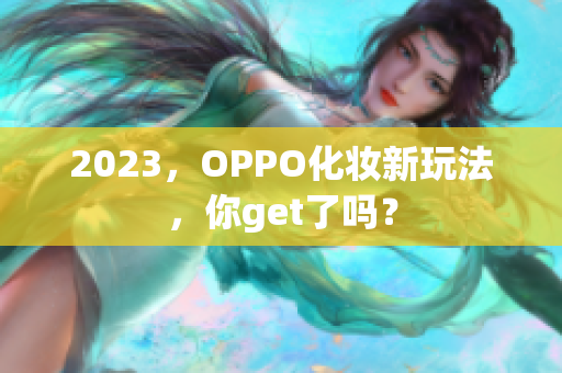 2023，OPPO化妆新玩法，你get了吗？