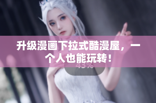 升级漫画下拉式酷漫屋，一个人也能玩转！
