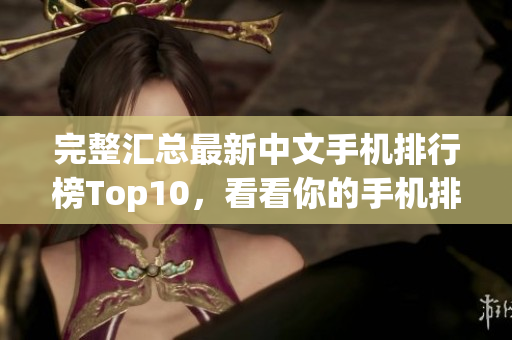 完整汇总最新中文手机排行榜Top10，看看你的手机排第几！