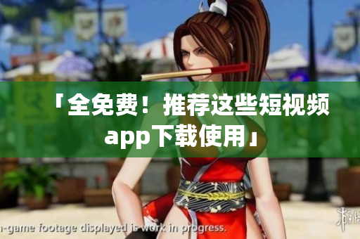 「全免费！推荐这些短视频app下载使用」