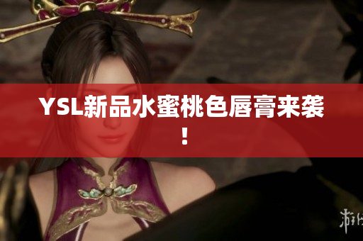 YSL新品水蜜桃色唇膏来袭！