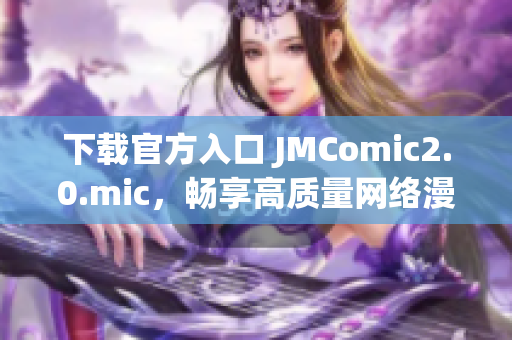下载官方入口 JMComic2.0.mic，畅享高质量网络漫画