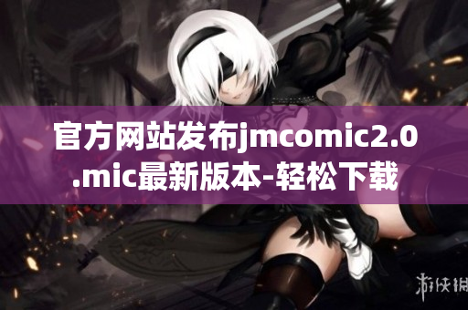 官方网站发布jmcomic2.0.mic最新版本-轻松下载