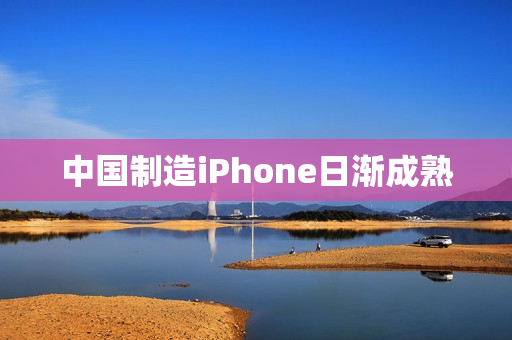 中国制造iPhone日渐成熟